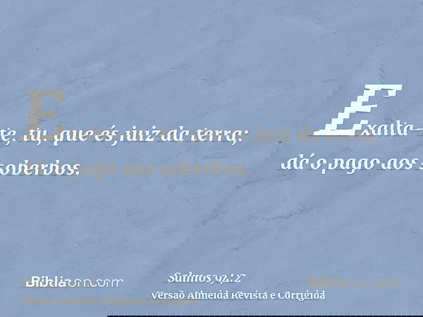 Exalta-te, tu, que és juiz da terra; dá o pago aos soberbos.