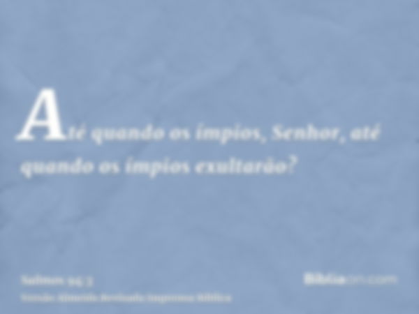 Até quando os ímpios, Senhor, até quando os ímpios exultarão?