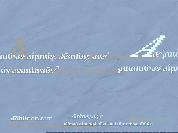 Até quando os ímpios, Senhor, até quando os ímpios exultarão?