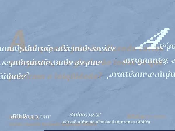 Até quando falarão, dizendo coisas arrogantes, e se gloriarão todos os que praticam a iniqüidade?