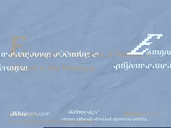 Esmagam o teu povo, ó Senhor, e afligem a tua herança.