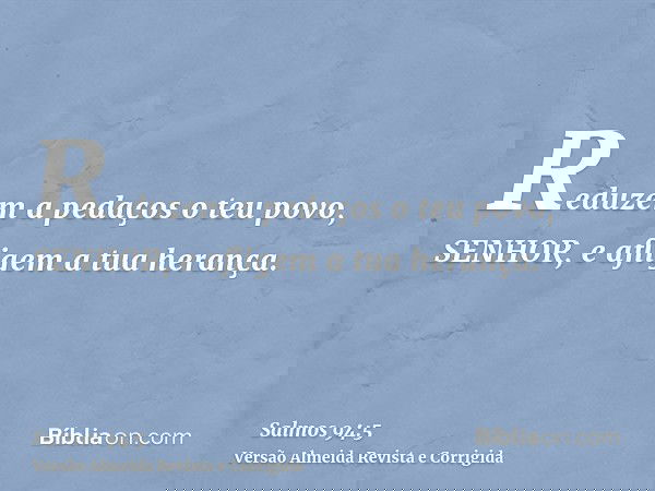 Reduzem a pedaços o teu povo, SENHOR, e afligem a tua herança.