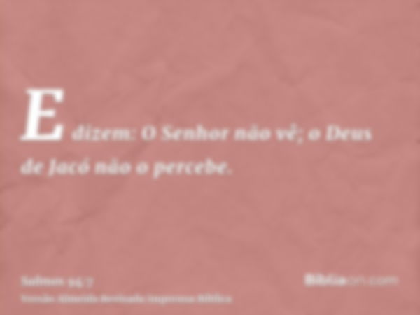 E dizem: O Senhor não vê; o Deus de Jacó não o percebe.