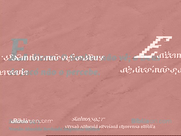 E dizem: O Senhor não vê; o Deus de Jacó não o percebe.