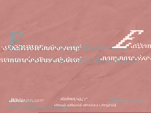 E dizem: O SENHOR não o verá; nem para isso atentará o Deus de Jacó.