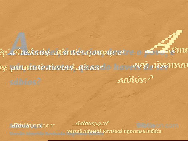 Atendei, ó néscios, dentre o povo; e vós, insensatos, quando haveis de ser sábios?