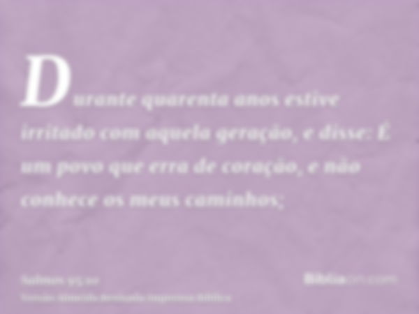 Durante quarenta anos estive irritado com aquela geração, e disse: É um povo que erra de coração, e não conhece os meus caminhos;