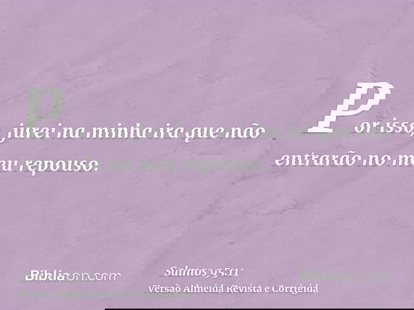 Por isso, jurei na minha ira que não entrarão no meu repouso.