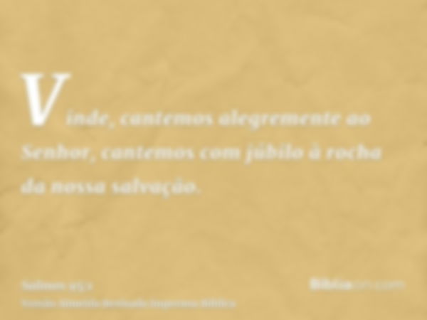 Vinde, cantemos alegremente ao Senhor, cantemos com júbilo à rocha da nossa salvação.