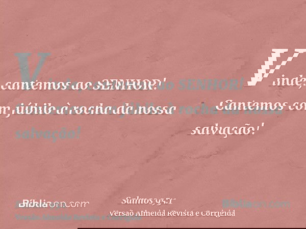 Vinde, cantemos ao SENHOR! Cantemos com júbilo à rocha da nossa salvação!