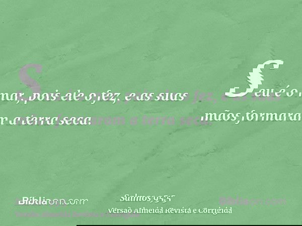 Seu é o mar, pois ele o fez, e as suas mãos formaram a terra seca.