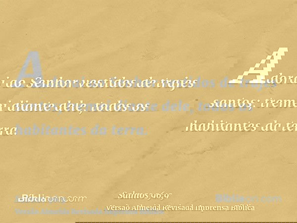 Adorai ao Senhor vestidos de trajes santos; tremei diante dele, todos os habitantes da terra.