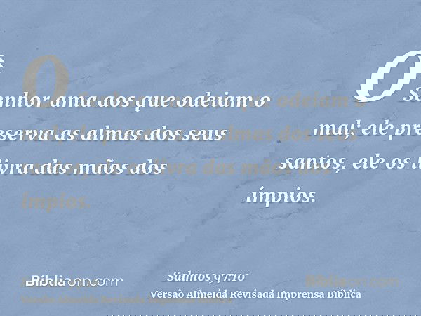 O Senhor ama aos que odeiam o mal; ele preserva as almas dos seus santos, ele os livra das mãos dos ímpios.