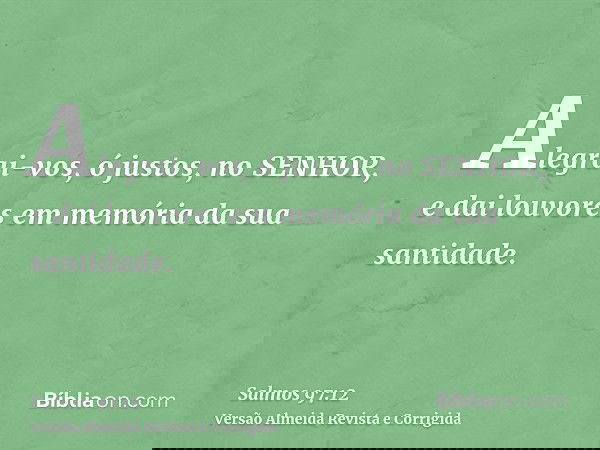 Alegrai-vos, ó justos, no SENHOR, e dai louvores em memória da sua santidade.