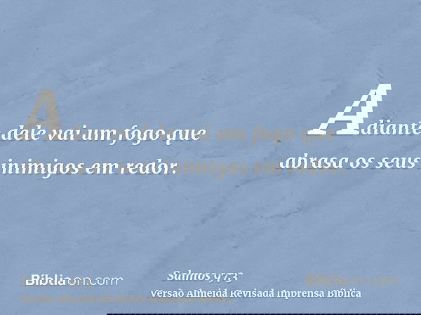 Adiante dele vai um fogo que abrasa os seus inimigos em redor.
