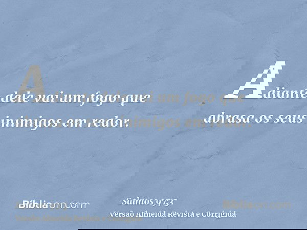 Adiante dele vai um fogo que abrasa os seus inimigos em redor.