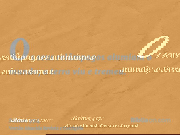 Os seus relâmpagos alumiam o mundo; a terra viu e tremeu.