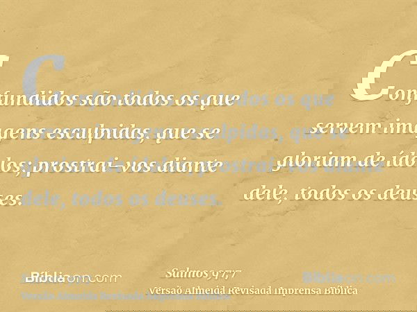 Confundidos são todos os que servem imagens esculpidas, que se gloriam de ídolos; prostrai-vos diante dele, todos os deuses.