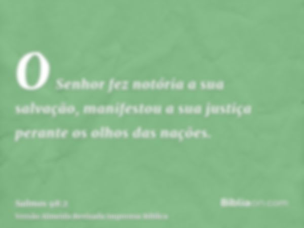 O Senhor fez notória a sua salvação, manifestou a sua justiça perante os olhos das nações.