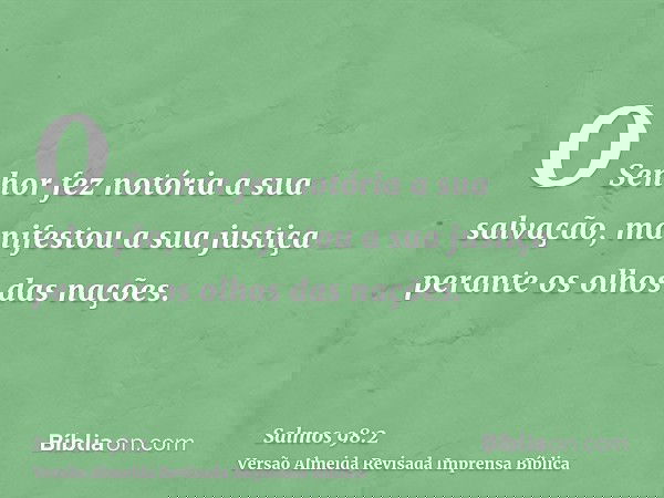 O Senhor fez notória a sua salvação, manifestou a sua justiça perante os olhos das nações.