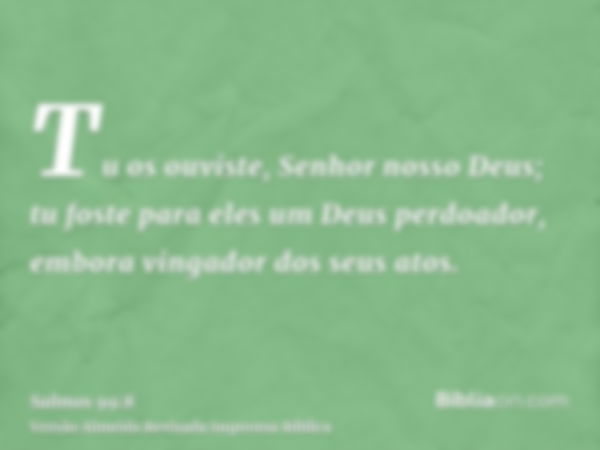 Tu os ouviste, Senhor nosso Deus; tu foste para eles um Deus perdoador, embora vingador dos seus atos.