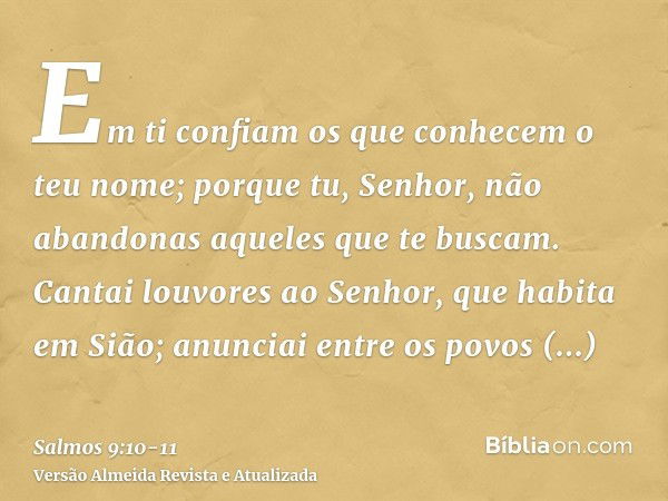 Em ti confiam os que conhecem o teu nome; porque tu, Senhor, não abandonas aqueles que te buscam.Cantai louvores ao Senhor, que habita em Sião; anunciai entre o