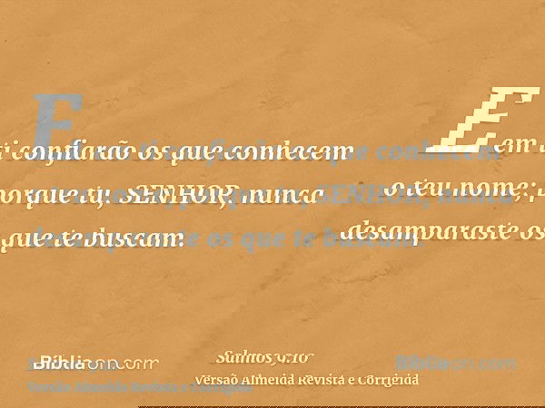 E em ti confiarão os que conhecem o teu nome; porque tu, SENHOR, nunca desamparaste os que te buscam.