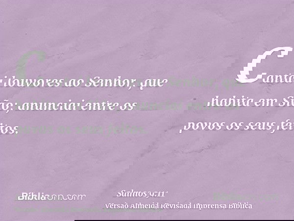 Cantai louvores ao Senhor, que habita em Sião; anunciai entre os povos os seus feitos.