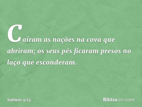 Caíram as nações na cova que abriram;
os seus pés ficaram presos
no laço que esconderam. -- Salmo 9:15