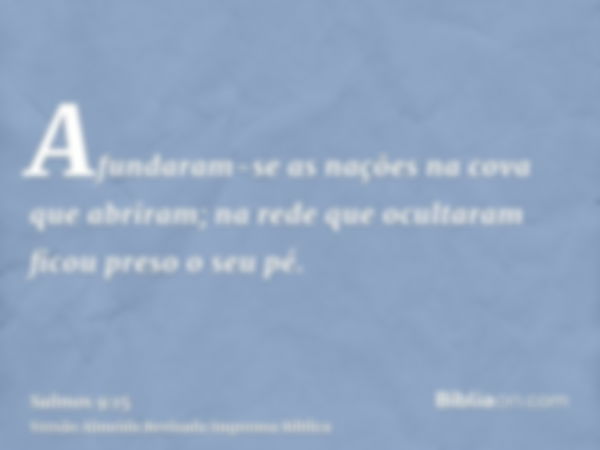 Afundaram-se as nações na cova que abriram; na rede que ocultaram ficou preso o seu pé.