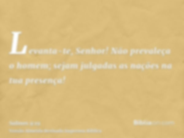 Levanta-te, Senhor! Não prevaleça o homem; sejam julgadas as nações na tua presença!