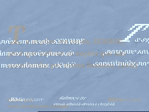 Tu os pões em medo, SENHOR, para que saibam as nações que são constituídas por meros homens. (Selá)
