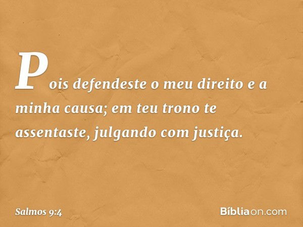 Pois defendeste o meu direito e a minha causa;
em teu trono te assentaste,
julgando com justiça. -- Salmo 9:4