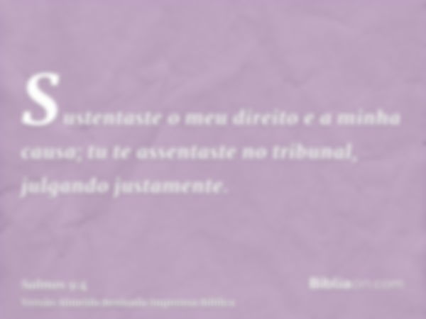 Sustentaste o meu direito e a minha causa; tu te assentaste no tribunal, julgando justamente.