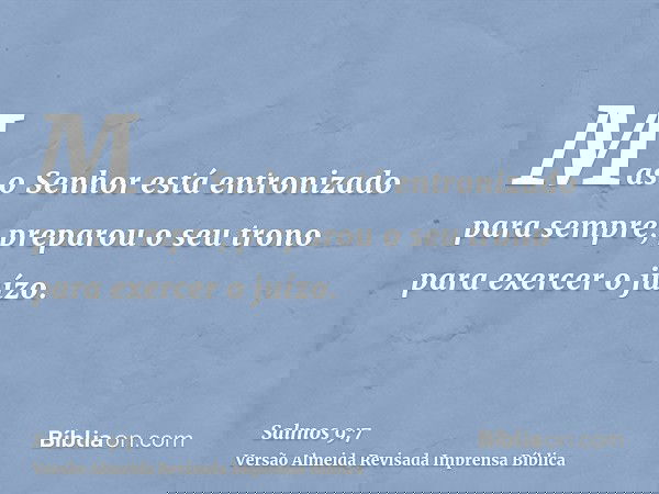 Mas o Senhor está entronizado para sempre; preparou o seu trono para exercer o juízo.