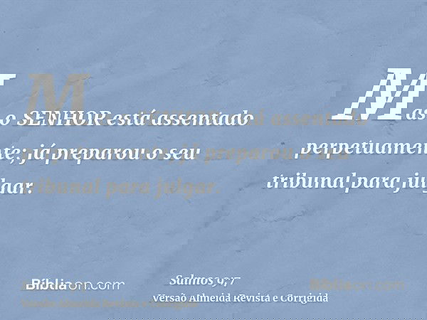 Mas o SENHOR está assentado perpetuamente; já preparou o seu tribunal para julgar.