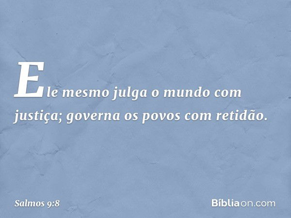 Ele mesmo julga o mundo com justiça;
governa os povos com retidão. -- Salmo 9:8