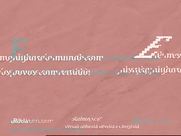 Ele mesmo julgará o mundo com justiça; julgará os povos com retidão.