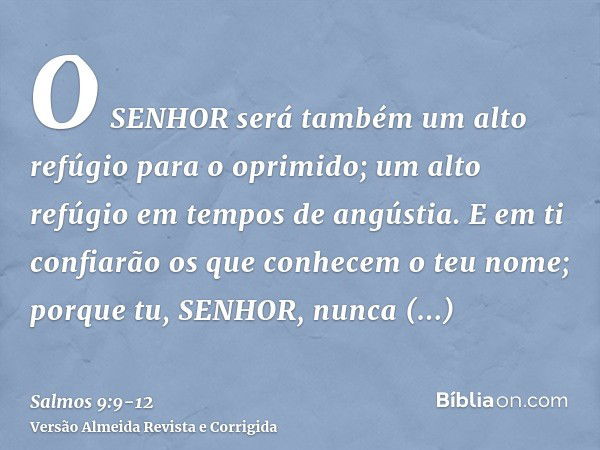 O SENHOR será também um alto refúgio para o oprimido; um alto refúgio em tempos de angústia.E em ti confiarão os que conhecem o teu nome; porque tu, SENHOR, nun