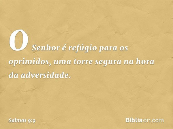 O Senhor é refúgio para os oprimidos,
uma torre segura na hora da adversidade. -- Salmo 9:9