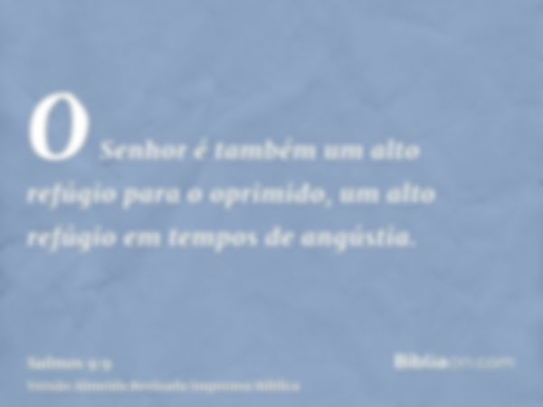 O Senhor é também um alto refúgio para o oprimido, um alto refúgio em tempos de angústia.