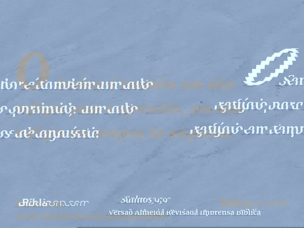 O Senhor é também um alto refúgio para o oprimido, um alto refúgio em tempos de angústia.