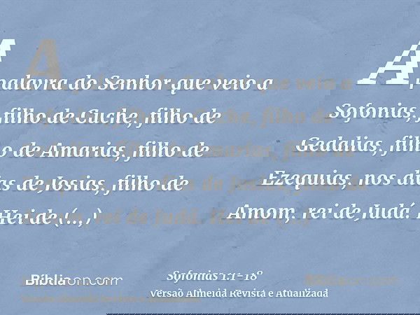 A palavra do Senhor que veio a Sofonias, filho de Cuche, filho de Gedalias, filho de Amarias, filho de Ezequias, nos dias de Josias, filho de Amom, rei de Judá.