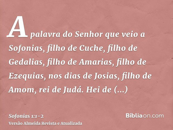 A palavra do Senhor que veio a Sofonias, filho de Cuche, filho de Gedalias, filho de Amarias, filho de Ezequias, nos dias de Josias, filho de Amom, rei de Judá.