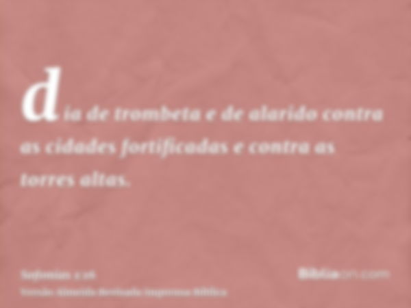 dia de trombeta e de alarido contra as cidades fortificadas e contra as torres altas.