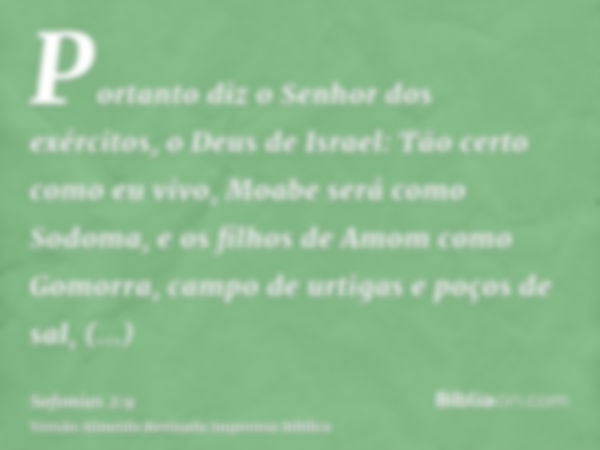 Portanto diz o Senhor dos exércitos, o Deus de Israel: Tão certo como eu vivo, Moabe será como Sodoma, e os filhos de Amom como Gomorra, campo de urtigas e poço