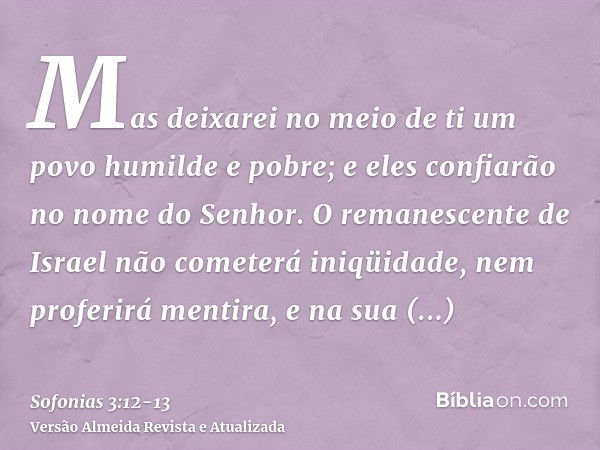 Mas deixarei no meio de ti um povo humilde e pobre; e eles confiarão no nome do Senhor.O remanescente de Israel não cometerá iniqüidade, nem proferirá mentira, 