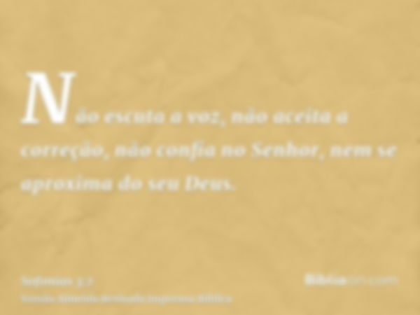 Não escuta a voz, não aceita a correção, não confia no Senhor, nem se aproxima do seu Deus.