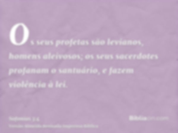 Os seus profetas são levianos, homens aleivosos; os seus sacerdotes profanam o santuário, e fazem violência à lei.