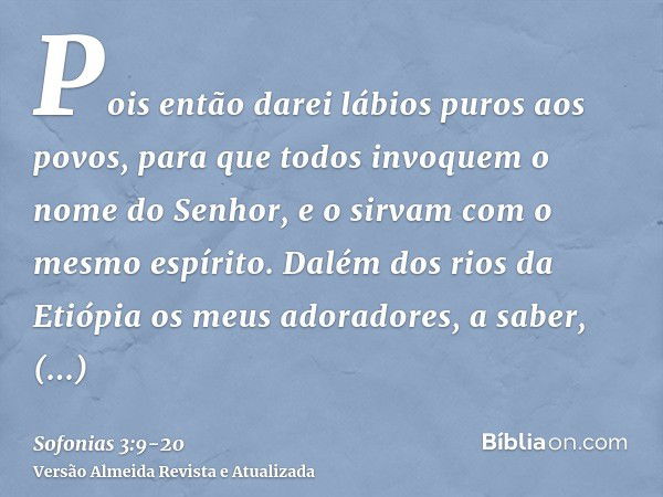 Pois então darei lábios puros aos povos, para que todos invoquem o nome do Senhor, e o sirvam com o mesmo espírito.Dalém dos rios da Etiópia os meus adoradores,